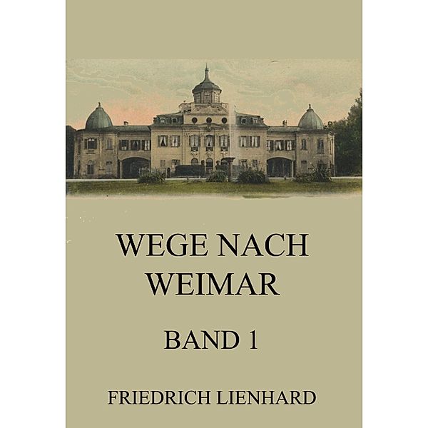 Wege nach Weimar Band 1, Friedrich Lienhard
