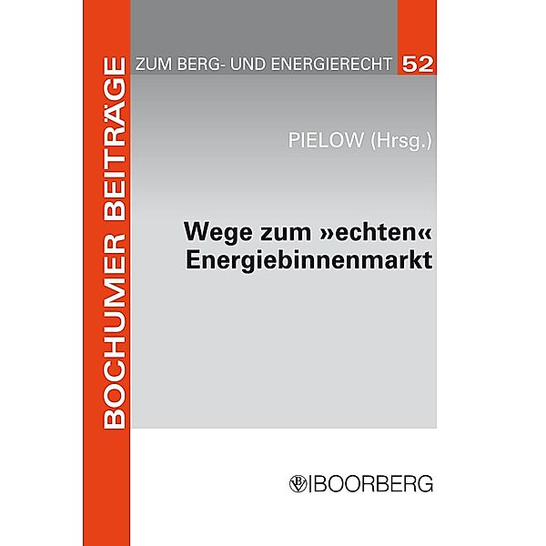 Wege zum echten Energiebinnenmarkt: Konsens im Ziel, Dissens über die Methoden / Bochumer Beiträge zum Berg- und Energierecht