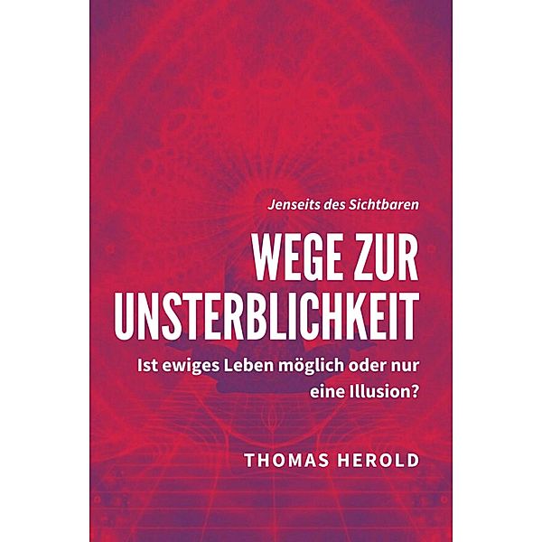 Wege zur Unsterblichkeit - Ist ewiges Leben möglich oder nur eine Illusion?, Thomas Herold