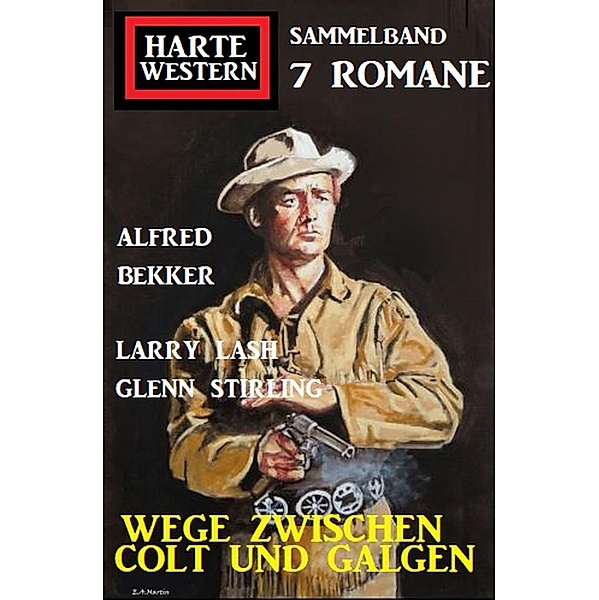 Wege zwischen Colt und Galgen: Harte Western Sammelband 7 Romane, Alfred Bekker, Larry Lash, Glenn Stirling