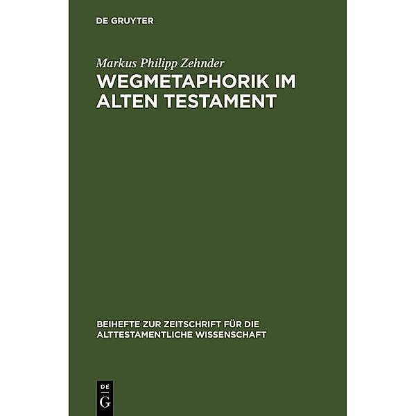 Wegmetaphorik im Alten Testament / Beihefte zur Zeitschrift für die alttestamentliche Wissenschaft Bd.268, Markus Philipp Zehnder
