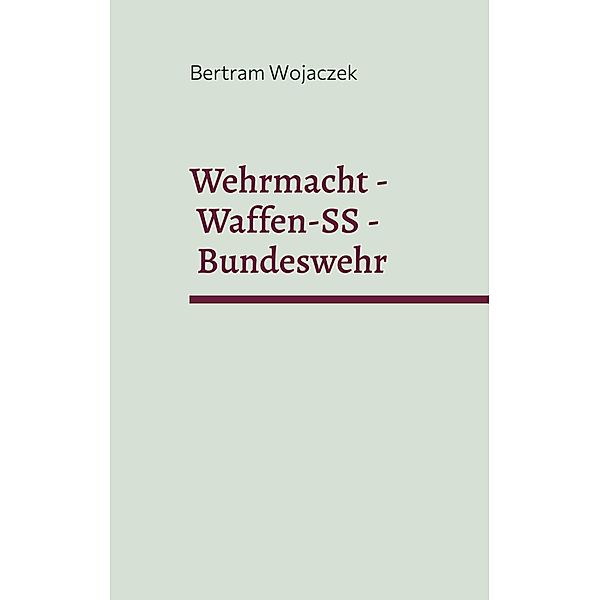 Wehrmacht - Waffen-SS - Bundeswehr, Bertram Wojaczek