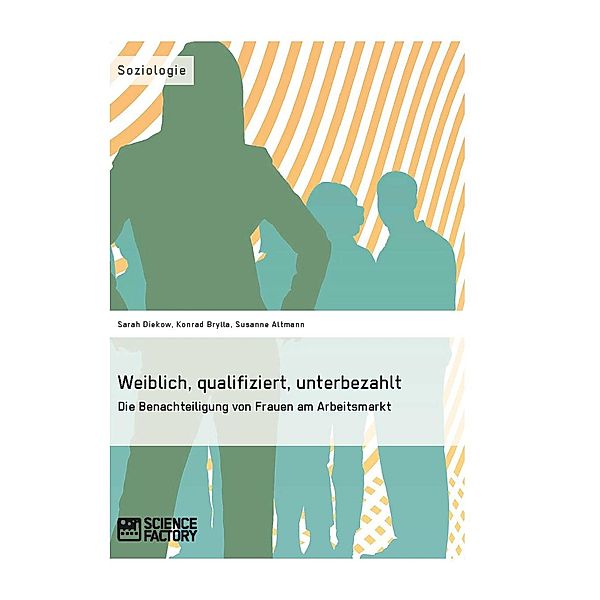Weiblich, qualifiziert, unterbezahlt. Die Benachteiligung von Frauen am Arbeitsmarkt, Sarah Diekow, Konrad Brylla, Susanne Altmann