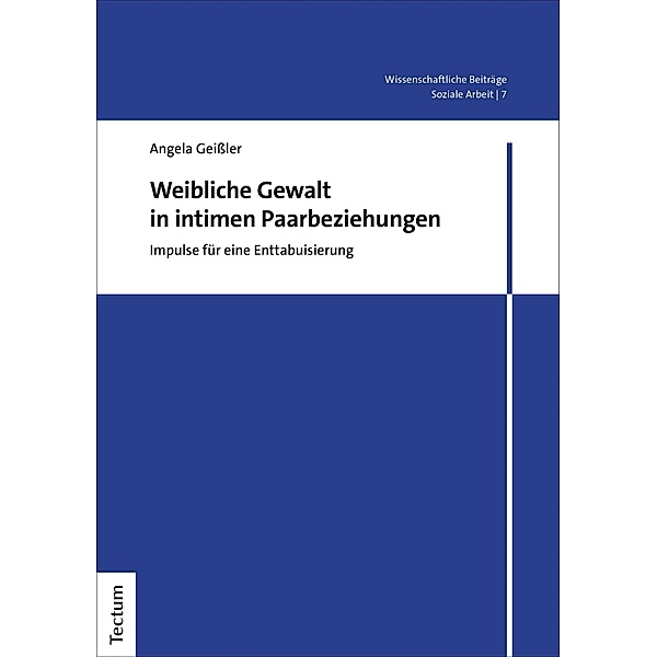 Weibliche Gewalt in intimen Paarbeziehungen / Wissenschaftliche Beiträge aus dem Tectum Verlag: Soziale Arbeit Bd.7, Angela Geissler
