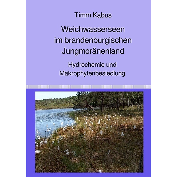 Weichwasserseen im brandenburgischen Jungmoränenland. Hydrochemie und Makrophytenbesiedlung, Timm Kabus