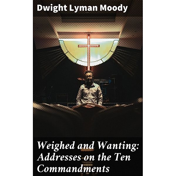 Weighed and Wanting: Addresses on the Ten Commandments, Dwight Lyman Moody