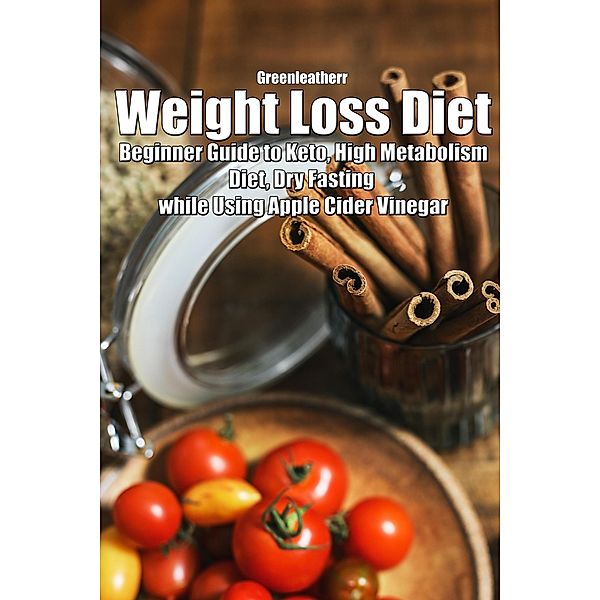 Weight Loss Diet: Beginner Guide to Keto, High Metabolism Diet, Dry Fasting while Using Apple Cider Vinegar, Green Leatherr