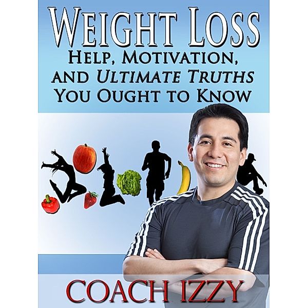 Weight Loss: Help, Motivation And Ultimate Truths You Ought To Know, Coach Izzy