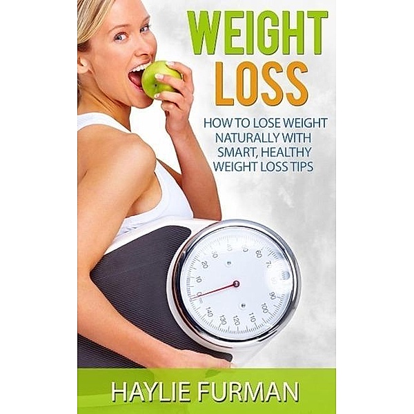 Weight Loss: How To Lose Weight Naturally With Smart, Healthy Weight Loss Tips (Weight Loss Success, #1), Haylie Furman
