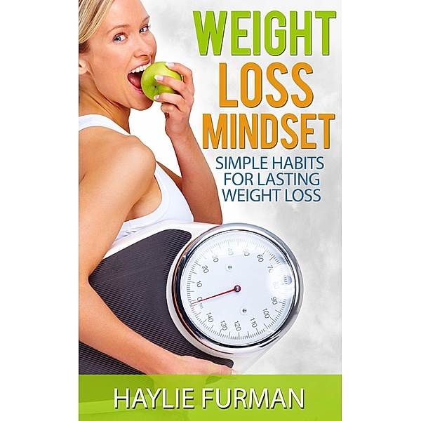 Weight Loss Mindset: Simple Habits For Lasting Weight Loss (Weight Loss Success, #3) / Weight Loss Success, Haylie Furman