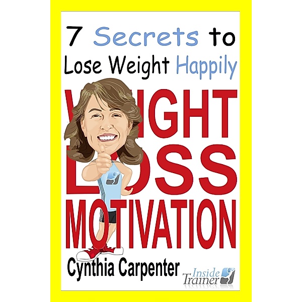 Weight Loss Motivation: 7 Secrets to Lose Weight Happily / Cynthia Trainer, Cynthia Trainer