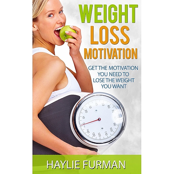 Weight Loss Motivation: Get The Motivation You Need To Lose The Weight You Want (Weight Loss Success, #2) / Weight Loss Success, Haylie Furman