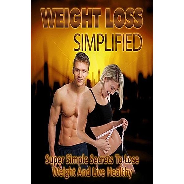 Weight Loss Simplified: Super Simple Secrets   To Lose Weight & Live Healthy!, Chrissy Gayne