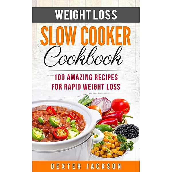 Weight Loss Slow Cooker Cookbook: 100 Amazing Recipes for Rapid Weight Loss (Slow Cooker Recipes Cookbook, #2), Dexter Jackson