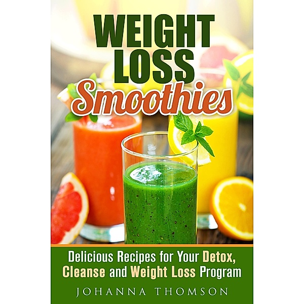 Weight Loss Smoothies: Delicious Recipes for Your Detox, Cleanse and Weight Loss Program (Weight Loss & Detox Program) / Weight Loss & Detox Program, Johanna Thomson