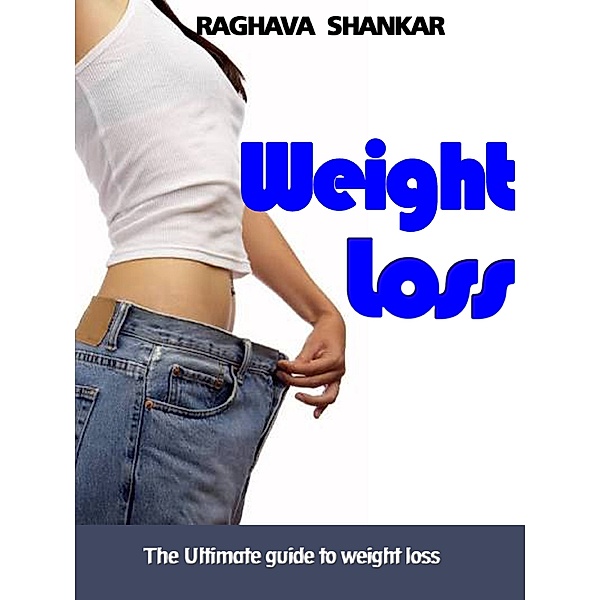 Weight Loss:The Ultimate Guide To Weight Loss, Raghava Shankar