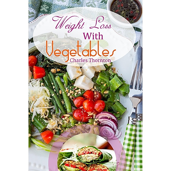 Weight Loss with Vegetables: The Truth, Charles Thornton