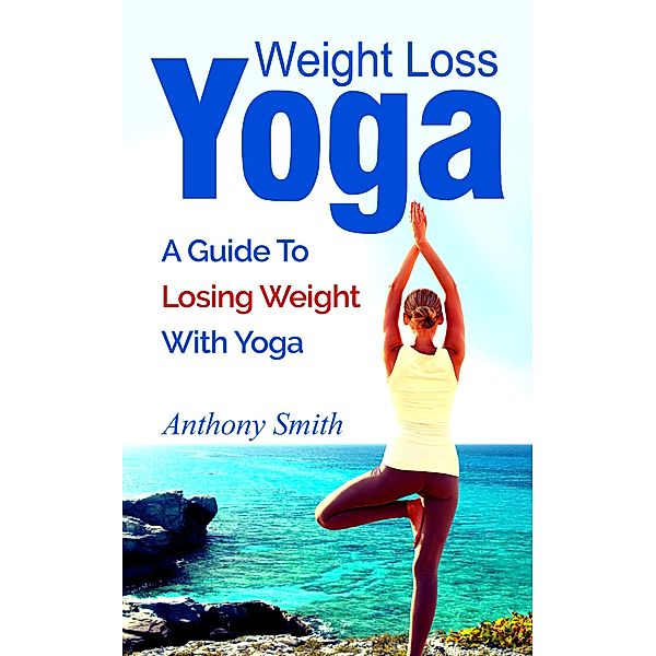 Weight Loss Yoga: a guide to losing weight with yoga, Anthony Smith