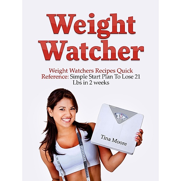 Weight Watcher: Weight Watcher's Recipes Quick Reference: Simple Start Plan To Lose 21 Lbs in 2 weeks, Tina Moore