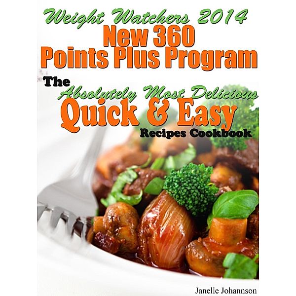 Weight Watchers 2014 New 360 Points Plus Program The Absolutely Most Delicious Quick & Easy Recipes Cookbook, Janelle Johannson