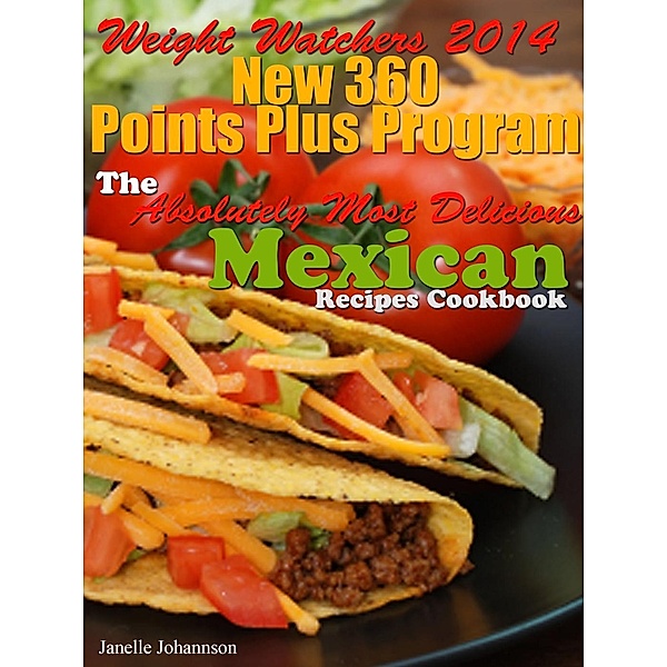 Weight Watchers 2014 New 360 Points Plus Program The Absolutely Most Delicious Mexican Recipes Cookbook, Janelle Johannson