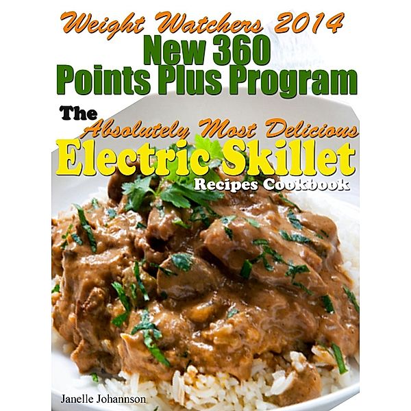 Weight Watchers 2014 New 360 Points Plus Program The Absolutely Most Delicious Electric Skillet Recipes Cookbook, Janelle Johannson