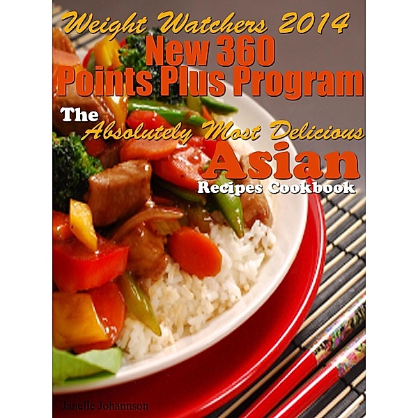 Weight Watchers 2014 New 360 Points Plus Program The Absolutely Most Delicious Asian Recipes Cookbook, Janelle Johannson
