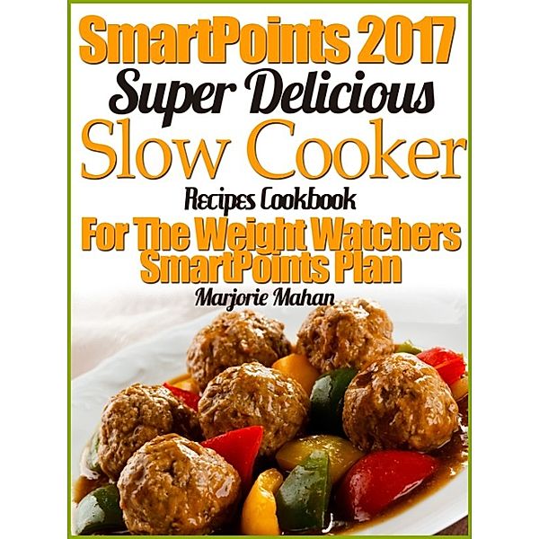 Weight Watchers 2017 Super Delicious Slow Cooker Recipes Cookbook For The Weight Watchers SmartPoints Plan, Marjorie Mahan