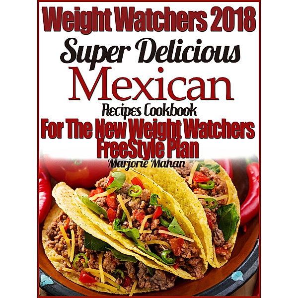 Weight Watchers 2018 Super Delicious Mexican SmartPoints Recipes Cookbook For The New Weight Watchers FreeStyle Plan, Marjorie Mahan