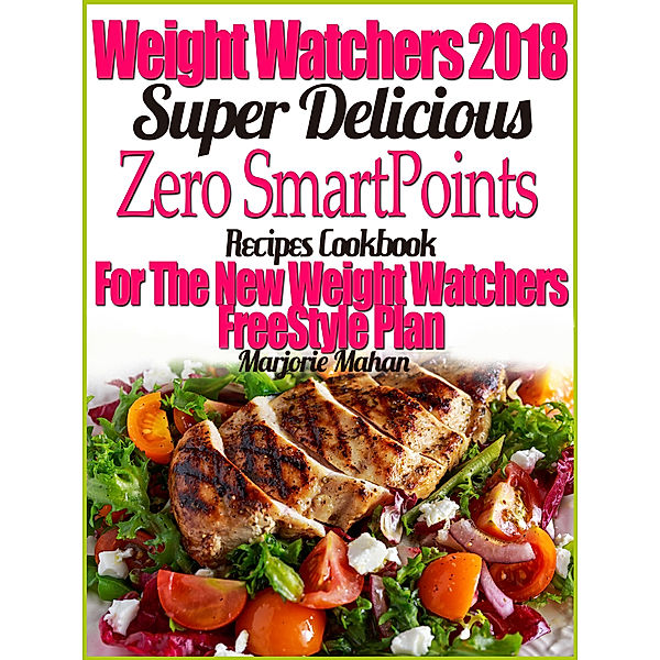 Weight Watchers 2018 Super Delicious Zero SmartPoints Recipes Cookbook For The New Weight Watchers FreeStyle Plan, Marjorie Mahan