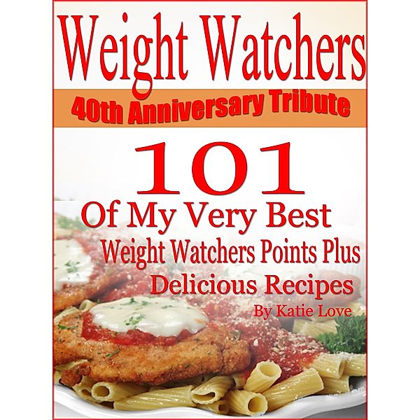 Weight Watchers 40th Anniversary Tribute 101 OF My Very Best Weight Watchers Points Plus Delicious Recipes, Katie Love