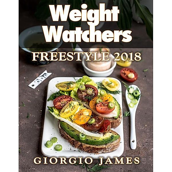 Weight Watchers Freestyle 2018 Cookbook: Discover Fat & Weight Loss Rapidly (Smart Points Cookbook) 35 Recipes With Photos, Giorgio James