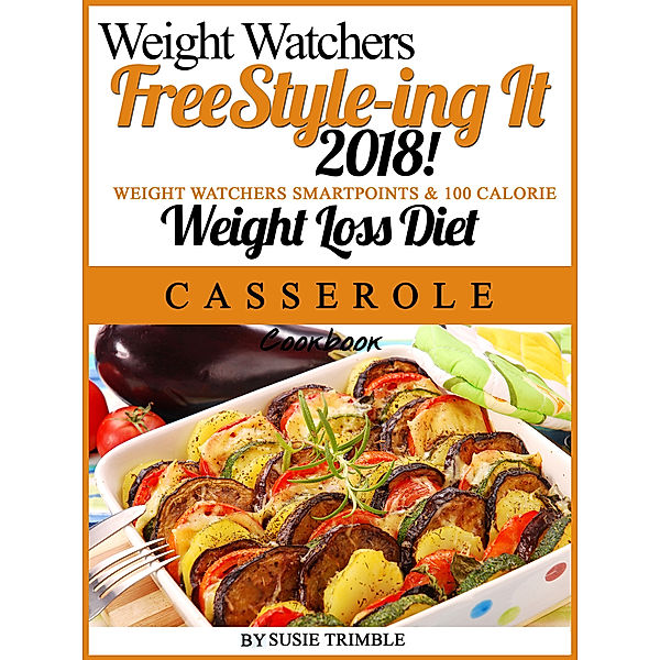 Weight Watchers FreeStyle-ing It 2018! Weight Watchers SmartPoints & 100 Calorie Weight Loss Diet Casserole Cookbook, Susie Trimble