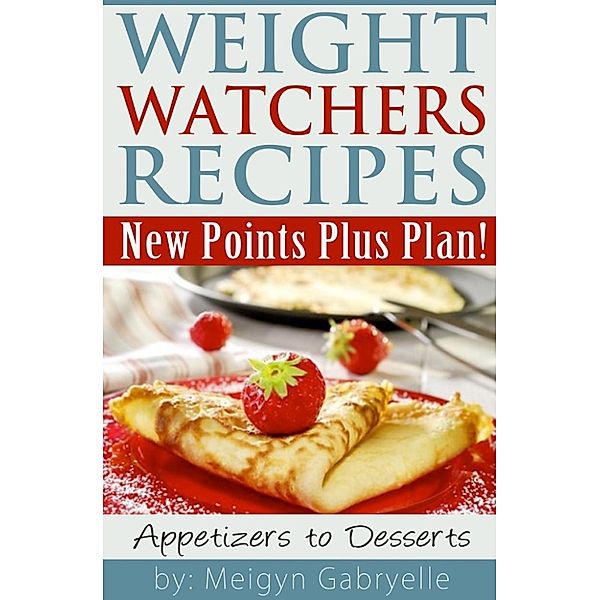 Weight Watchers Recipes:  New Points Plus Plan!  Appetizers to Desserts, Meigyn Gabryelle