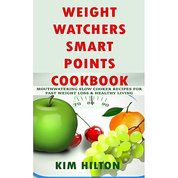 Weight Watchers Smart Points Cookbook: Mouthwatering Slow Cooker Recipes for Fast Weight Loss & Healthy Living, Kim Hilton