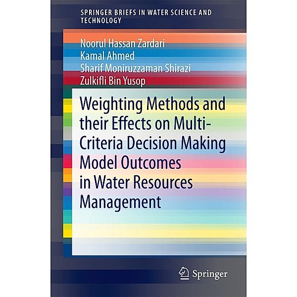 Weighting Methods and their Effects on Multi-Criteria Decision Making Model Outcomes in Water Resources Management / SpringerBriefs in Water Science and Technology, Noorul Hassan Zardari, Kamal Ahmed, Sharif Moniruzzaman Shirazi, Zulkifli Bin Yusop