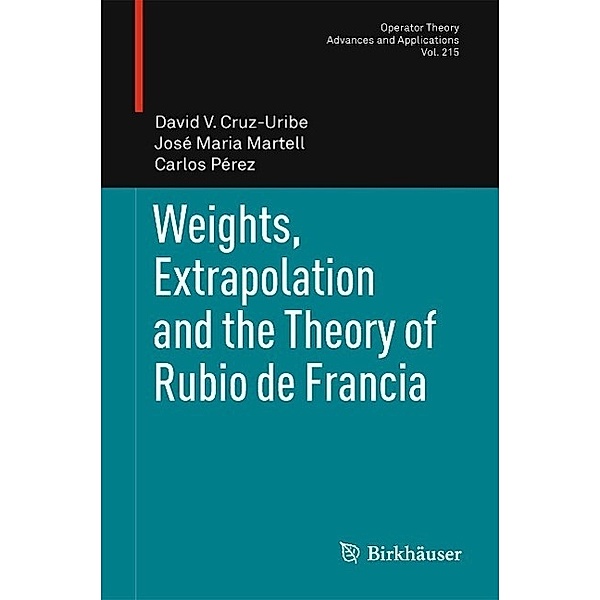 Weights, Extrapolation and the Theory of Rubio de Francia / Operator Theory: Advances and Applications Bd.215, David V. Cruz-Uribe, José Maria Martell, Carlos Pérez