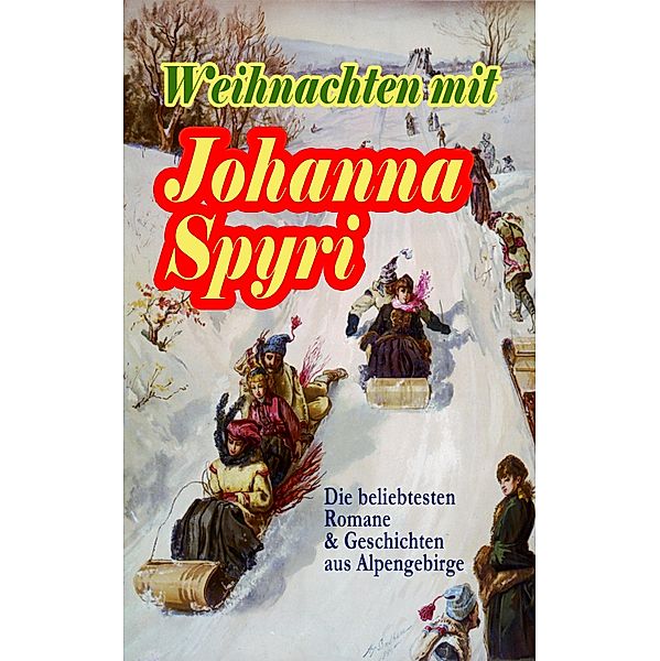 Weihnachten mit Johanna Spyri: Die beliebtesten Romane & Geschichten aus Alpengebirge, Johanna Spyri