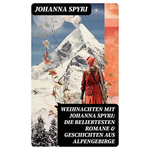 Weihnachten mit Johanna Spyri: Die beliebtesten Romane & Geschichten aus Alpengebirge, Johanna Spyri