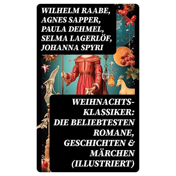 Weihnachts-Klassiker: Die beliebtesten Romane, Geschichten & Märchen (Illustriert), Wilhelm Raabe, Theodor Fontane, Karl May, Adalbert Stifter, Ludwig Thoma, Oscar Wilde, Peter Rosegger, Frances Hodgson Burnett, O. Henry, Georg Ebers, E. T. A. Hoffmann, Agnes Sapper, Hans Christian Andersen, Walter Benjamin, Heinrich Seidel, Kurt Tucholsky, Manfred Kyber, Luise Büchner, Goethe, Die Gebrüder Grimm, Paula Dehmel, Selma Lagerlöf, Johanna Spyri, Theodor Storm, Charles Dickens, Hermann Löns, Ludwig Bechstein