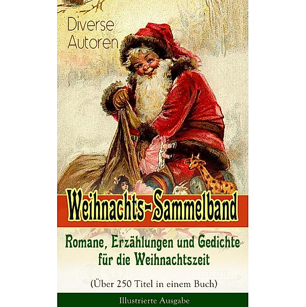 Weihnachts-Sammelband: Romane, Erzählungen und Gedichte für die Weihnachtszeit (Über 250 Titel in einem Buch) - Illustrierte Ausgabe, Charles Dickens, Frances Hodgson Burnett, Die Gebrüder Grimm, Martin Luther, Theodor Storm, Heinrich Heine, Peter Rosegger, E. T. A. Hoffmann, O. Henry, Ludwig Thoma, Manfred Kyber, Goethe, Heinrich Seidel, Luise Büchner, Hermann Löns, Wilhelm Raabe, Georg Ebers, Adalbert Stifter, Paula Dehmel, Kurt Tucholsky, Walter Benjamin, Ludwig Bechstein, Johanna Spyri, Rainer Maria Rilke, Clemens Brentano, Agnes Sapper, Karl May, Theodor Fontane, Oscar Wilde, Selma Lagerlöf, Hans Christian Andersen