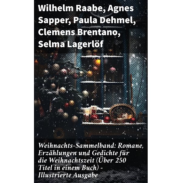 Weihnachts-Sammelband: Romane, Erzählungen und Gedichte für die Weihnachtszeit (Über 250 Titel in einem Buch) - Illustrierte Ausgabe, Wilhelm Raabe, Hermann Löns, Heinrich Heine, Ludwig Bechstein, Theodor Fontane, Karl May, Adalbert Stifter, Ludwig Thoma, Oscar Wilde, Martin Luther, Peter Rosegger, Agnes Sapper, Frances Hodgson Burnett, O. Henry, Georg Ebers, E. T. A. Hoffmann, Hans Christian Andersen, Walter Benjamin, Heinrich Seidel, Kurt Tucholsky, Manfred Kyber, Luise Büchner, Paula Dehmel, Goethe, Die Gebrüder Grimm, Clemens Brentano, Selma Lagerlöf, Johanna Spyri, Theodor Storm, Rainer Maria Rilke, Charles Dickens