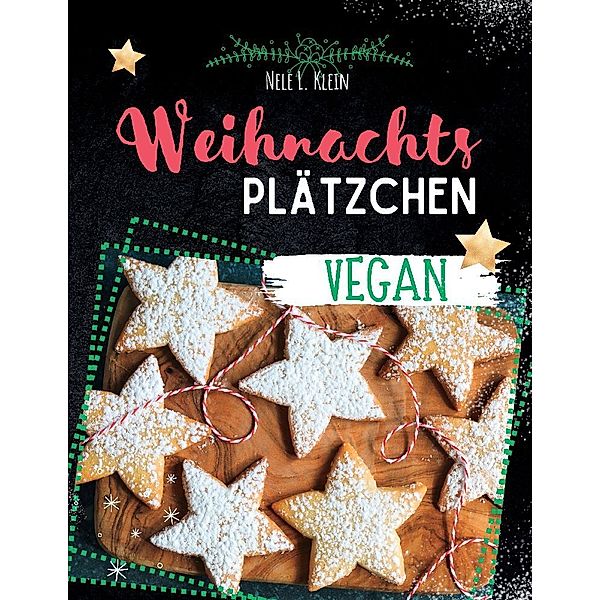 Weihnachtsplätzchen Rezepte- Vegan, Nele L. Klein