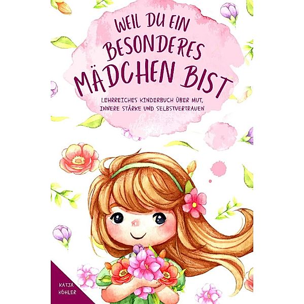 Weil du ein besonderes Mädchen bist: Lehrreiches Kinderbuch über Mut, innere Stärke und Selbstvertrauen, Katja Köhler