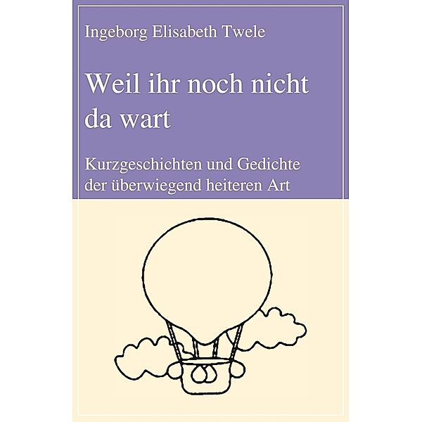 Weil ihr noch nicht da wart, Ingeborg Elisabeth Twele