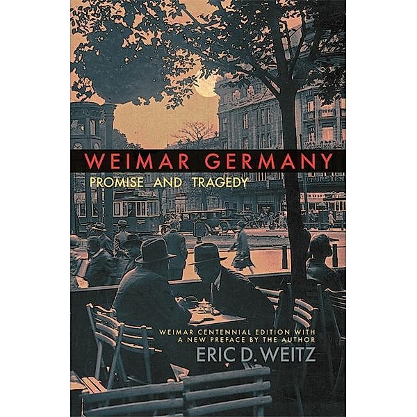 Weimar Germany - Promise and Tragedy, Eric Weitz
