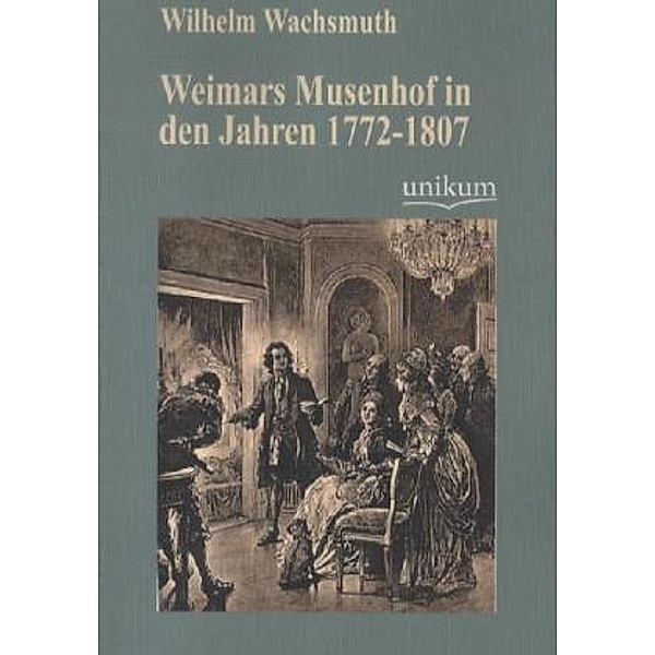 Weimars Musenhof in den Jahren 1772-1807, Wilhelm Wachsmuth