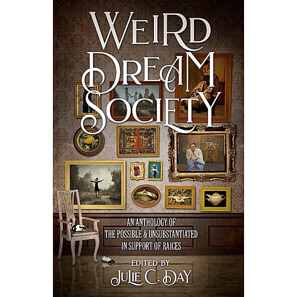 Weird Dream Society: An Anthology of the Possible & Unsubstantiated in Support of RAICES, Julie C. Day