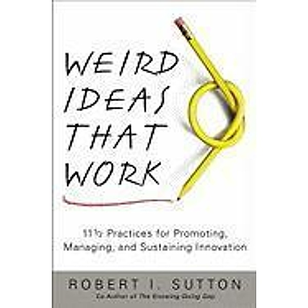 Weird Ideas That Work, Robert I. Sutton