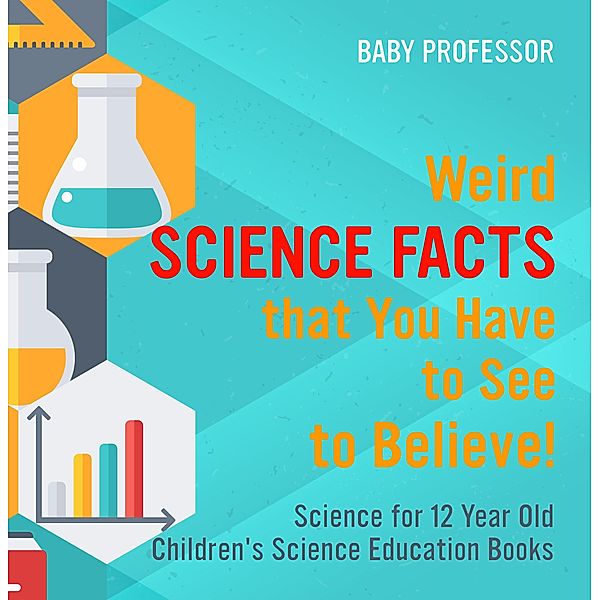 Weird Science Facts that You Have to See to Believe! Science for 12 Year Old | Children's Science Education Books / Baby Professor, Baby